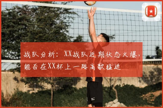 战队分析:XX战队近期状态火爆,能否在XX杯上一路高歌猛进