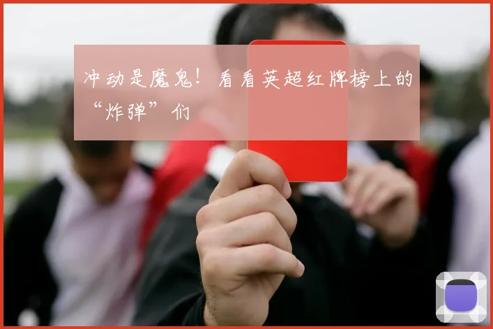 冲动是魔鬼!看看英超红牌榜上的“炸弹”们