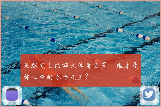 足球史上的四大传奇巨星:谁才是你心中的永恒之王?