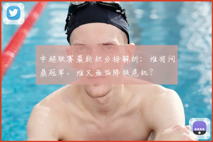 中超联赛最新积分榜解析:谁将问鼎冠军,谁又面临降级危机?