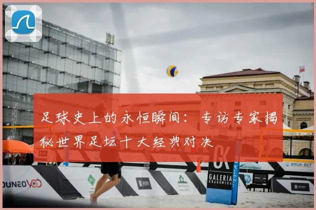 足球史上的永恒瞬间:专访专家揭秘世界足坛十大经典对决