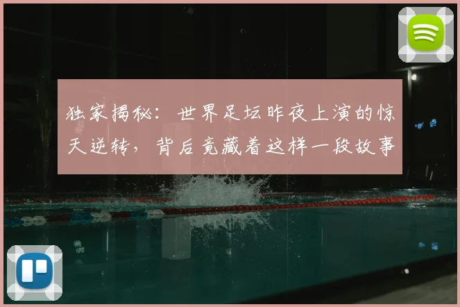 独家揭秘:世界足坛昨夜上演的惊天逆转,背后竟藏着这样一段故事