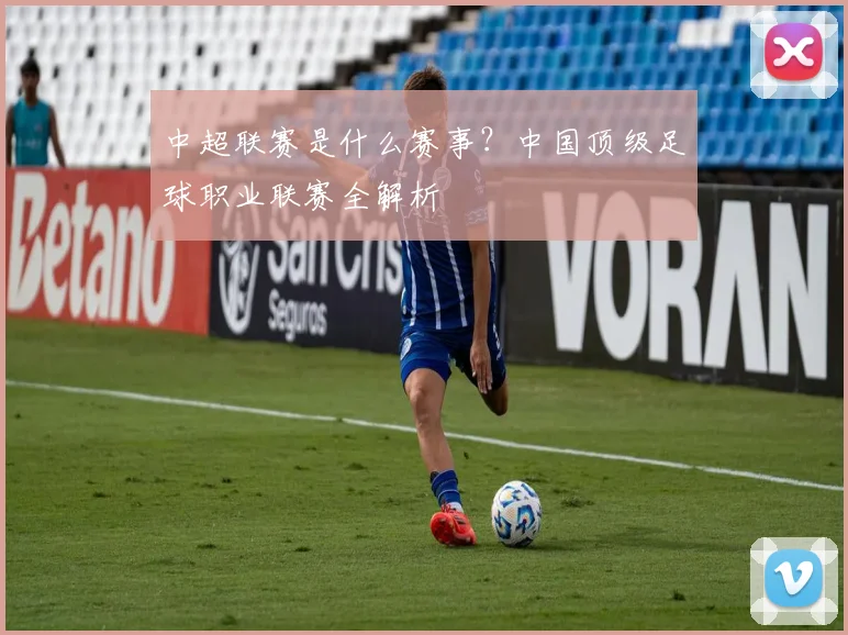 中超联赛是什么赛事？中国顶级足球职业联赛全解析